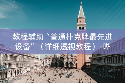 教程辅助“普通扑克牌最先进设备”（详细透视教程）-哔哩哔哩