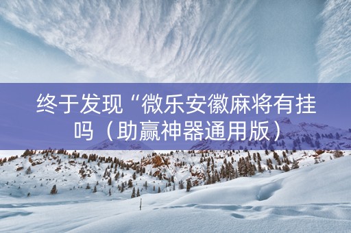 终于发现“微乐安徽麻将有挂吗（助赢神器通用版）