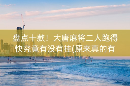 盘点十款！大唐麻将二人跑得快究竟有没有挂(原来真的有挂)