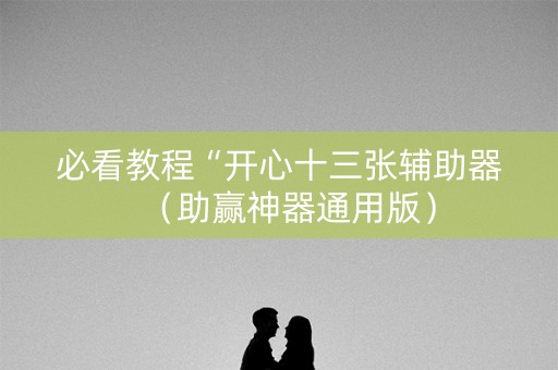 必看教程“开心十三张辅助器（助赢神器通用版）