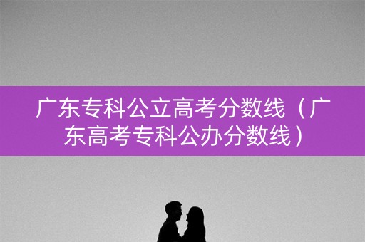 广东专科公立高考分数线（广东高考专科公办分数线）