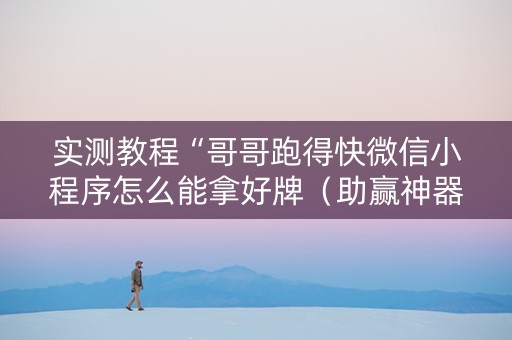 实测教程“哥哥跑得快微信小程序怎么能拿好牌（助赢神器通用版）
