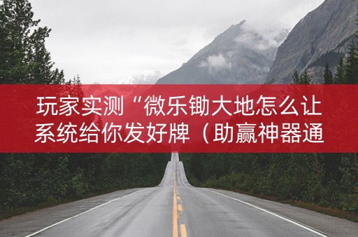 玩家实测“微乐锄大地怎么让系统给你发好牌（助赢神器通用版）