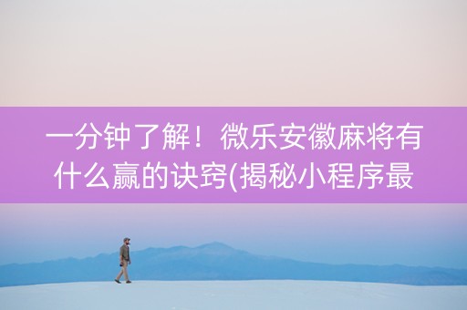 一分钟了解！微乐安徽麻将有什么赢的诀窍(揭秘小程序最新神器下载)