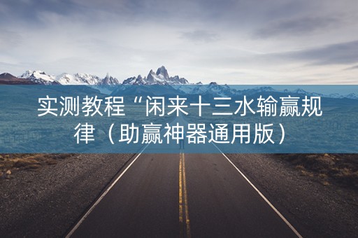 实测教程“闲来十三水输赢规律（助赢神器通用版）