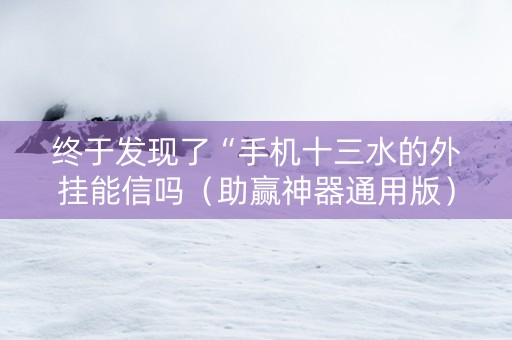 终于发现了“手机十三水的外挂能信吗（助赢神器通用版）