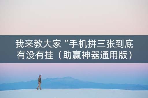 我来教大家“手机拼三张到底有没有挂（助赢神器通用版）