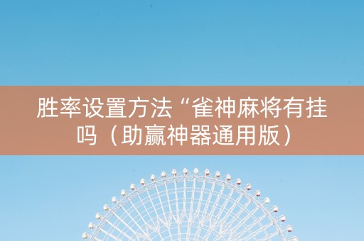 胜率设置方法“雀神麻将有挂吗（助赢神器通用版）