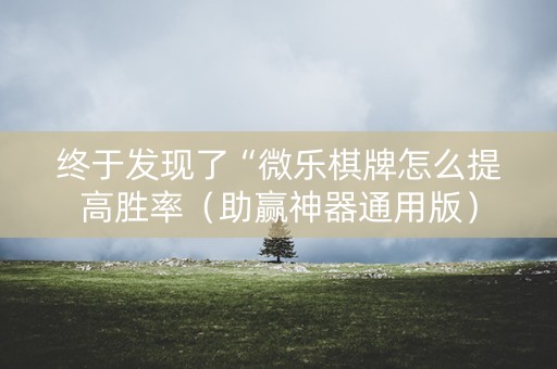 终于发现了“微乐棋牌怎么提高胜率（助赢神器通用版）