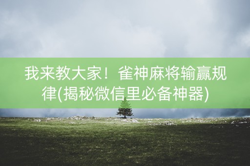 我来教大家！雀神麻将输赢规律(揭秘微信里必备神器)
