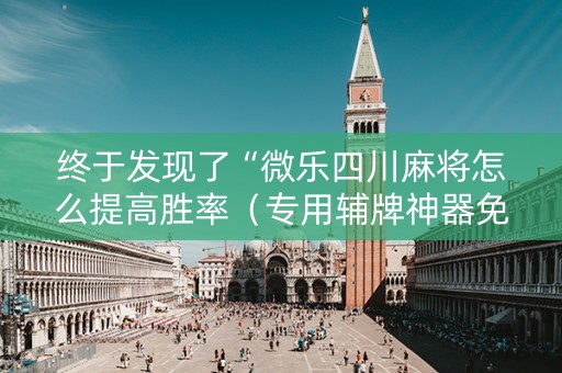 终于发现了“微乐四川麻将怎么提高胜率（专用辅牌神器免安装）