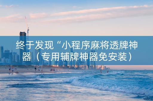 终于发现“小程序麻将透牌神器（专用辅牌神器免安装）
