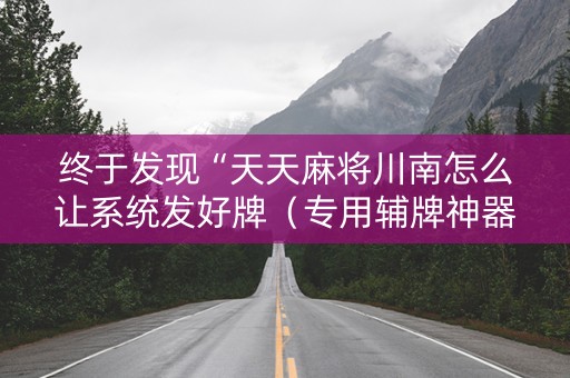 终于发现“天天麻将川南怎么让系统发好牌（专用辅牌神器免安装）
