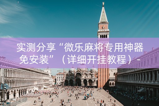实测分享“微乐麻将专用神器免安装”（详细开挂教程）-哔哩哔哩