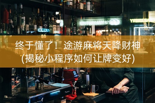 终于懂了！途游麻将天降财神(揭秘小程序如何让牌变好)