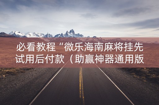 必看教程“微乐海南麻将挂先试用后付款（助赢神器通用版）