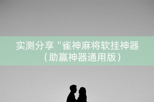 实测分享“雀神麻将软挂神器（助赢神器通用版）