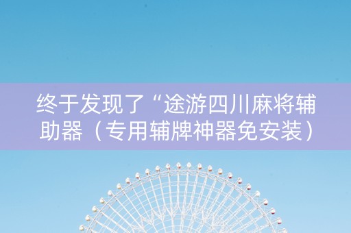 终于发现了“途游四川麻将辅助器（专用辅牌神器免安装）