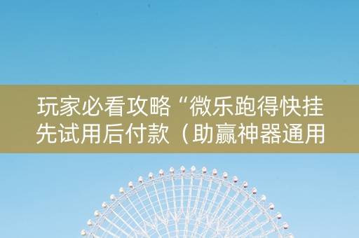 玩家必看攻略“微乐跑得快挂先试用后付款（助赢神器通用版）