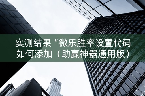 实测结果“微乐胜率设置代码如何添加（助赢神器通用版）