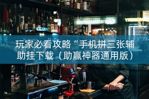 玩家必看攻略“手机拼三张辅助挂下载（助赢神器通用版）