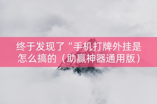 终于发现了“手机打牌外挂是怎么搞的（助赢神器通用版）