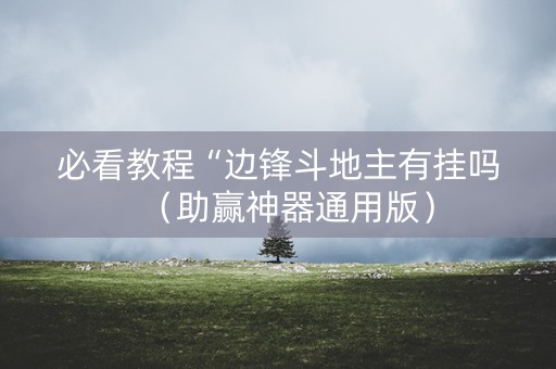 必看教程“边锋斗地主有挂吗（助赢神器通用版）