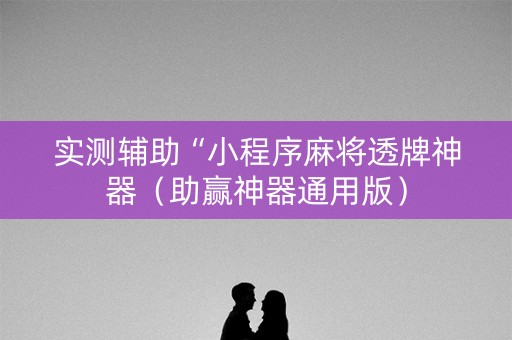 实测辅助“小程序麻将透牌神器（助赢神器通用版）