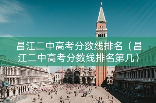 昌江二中高考分数线排名（昌江二中高考分数线排名第几）