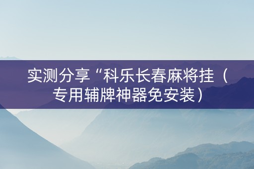 实测分享“科乐长春麻将挂（专用辅牌神器免安装）