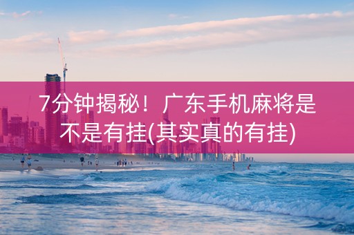 7分钟揭秘！广东手机麻将是不是有挂(其实真的有挂)
