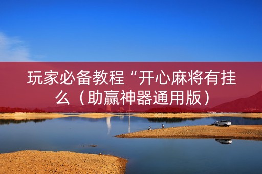 玩家必备教程“开心麻将有挂么（助赢神器通用版）