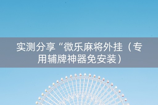 实测分享“微乐麻将外挂（专用辅牌神器免安装）
