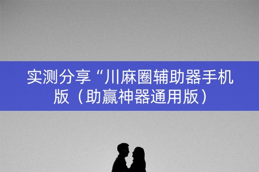 实测分享“川麻圈辅助器手机版（助赢神器通用版）