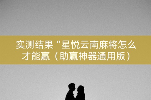 实测结果“星悦云南麻将怎么才能赢（助赢神器通用版）