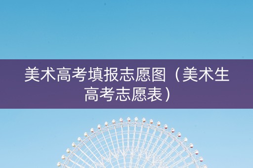 美术高考填报志愿图（美术生高考志愿表）