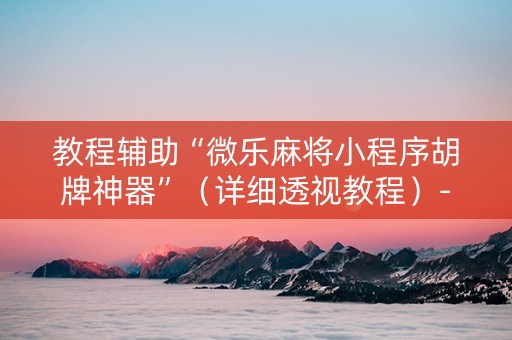 教程辅助“微乐麻将小程序胡牌神器”（详细透视教程）-哔哩哔哩