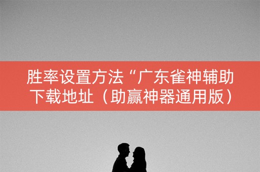 胜率设置方法“广东雀神辅助下载地址（助赢神器通用版）