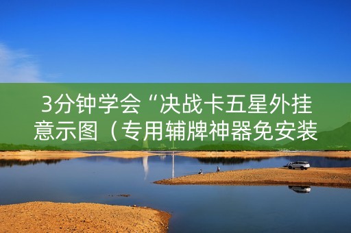3分钟学会“决战卡五星外挂意示图（专用辅牌神器免安装）