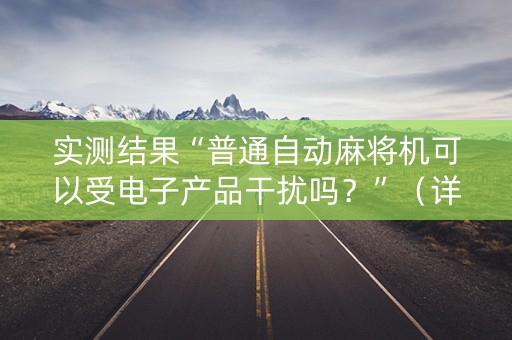 实测结果“普通自动麻将机可以受电子产品干扰吗？”（详细透视教程）-哔哩哔哩