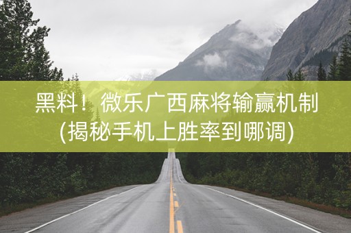黑料！微乐广西麻将输赢机制(揭秘手机上胜率到哪调)