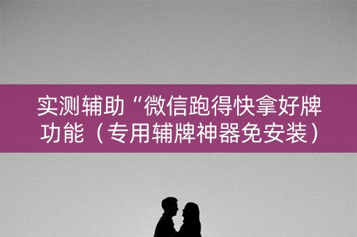 实测辅助“微信跑得快拿好牌功能（专用辅牌神器免安装）