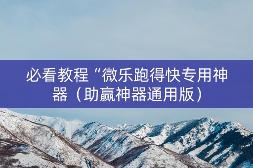 必看教程“微乐跑得快专用神器（助赢神器通用版）