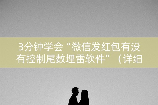 3分钟学会“微信发红包有没有控制尾数埋雷软件”（详细透视教程）-哔哩哔哩