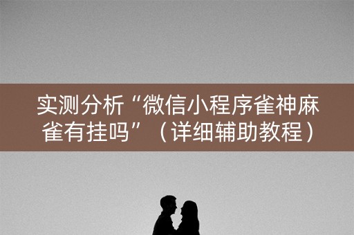 实测分析“微信小程序雀神麻雀有挂吗”（详细辅助教程）-哔哩哔哩