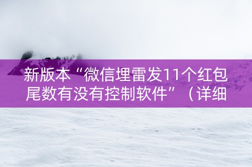 新版本“微信埋雷发11个红包尾数有没有控制软件”（详细透视教程）-哔哩哔哩