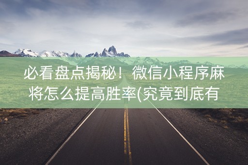 必看盘点揭秘！微信小程序麻将怎么提高胜率(究竟到底有挂吗)