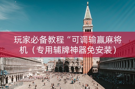 玩家必备教程“可调输赢麻将机（专用辅牌神器免安装）