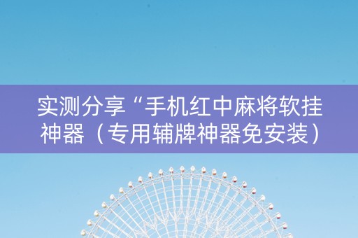 实测分享“手机红中麻将软挂神器（专用辅牌神器免安装）