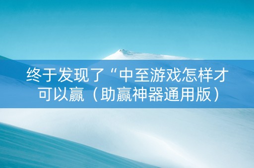终于发现了“中至游戏怎样才可以赢（助赢神器通用版）